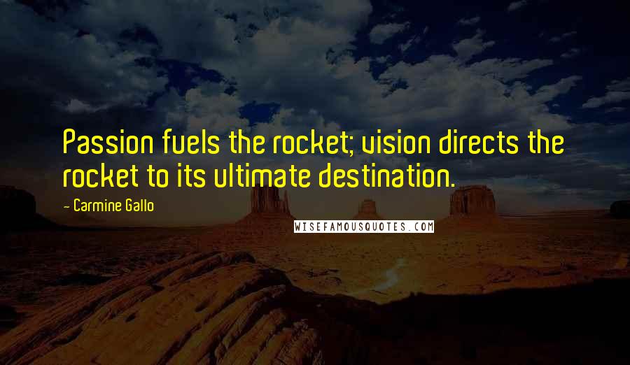 Carmine Gallo Quotes: Passion fuels the rocket; vision directs the rocket to its ultimate destination.