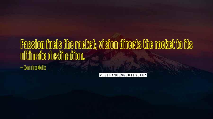 Carmine Gallo Quotes: Passion fuels the rocket; vision directs the rocket to its ultimate destination.
