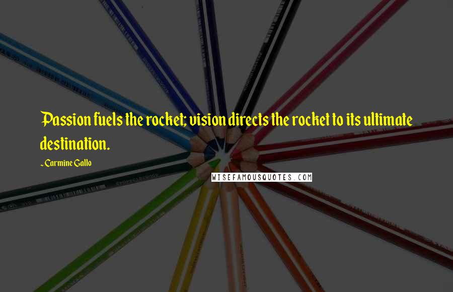 Carmine Gallo Quotes: Passion fuels the rocket; vision directs the rocket to its ultimate destination.