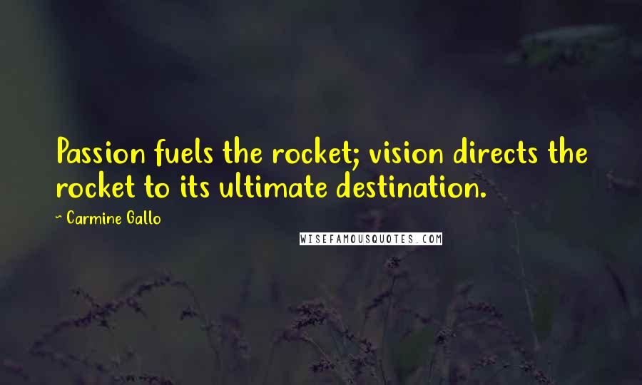 Carmine Gallo Quotes: Passion fuels the rocket; vision directs the rocket to its ultimate destination.