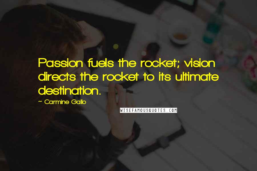 Carmine Gallo Quotes: Passion fuels the rocket; vision directs the rocket to its ultimate destination.