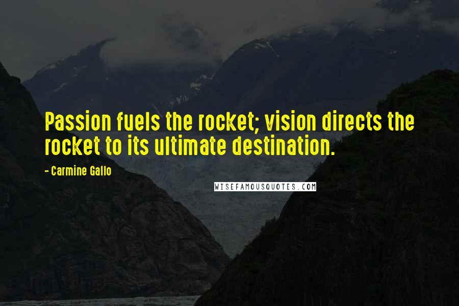 Carmine Gallo Quotes: Passion fuels the rocket; vision directs the rocket to its ultimate destination.