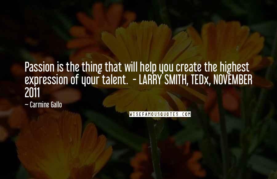 Carmine Gallo Quotes: Passion is the thing that will help you create the highest expression of your talent.  - LARRY SMITH, TEDx, NOVEMBER 2011