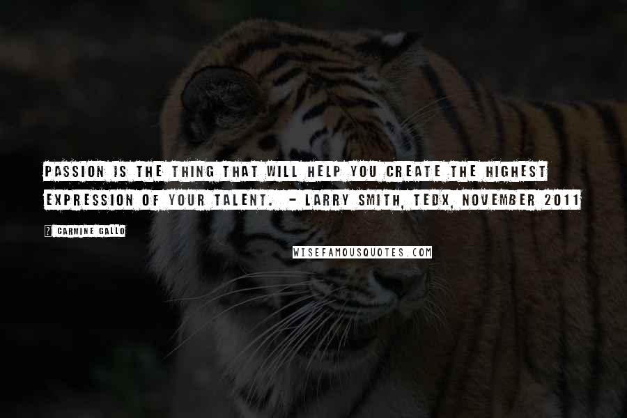 Carmine Gallo Quotes: Passion is the thing that will help you create the highest expression of your talent.  - LARRY SMITH, TEDx, NOVEMBER 2011