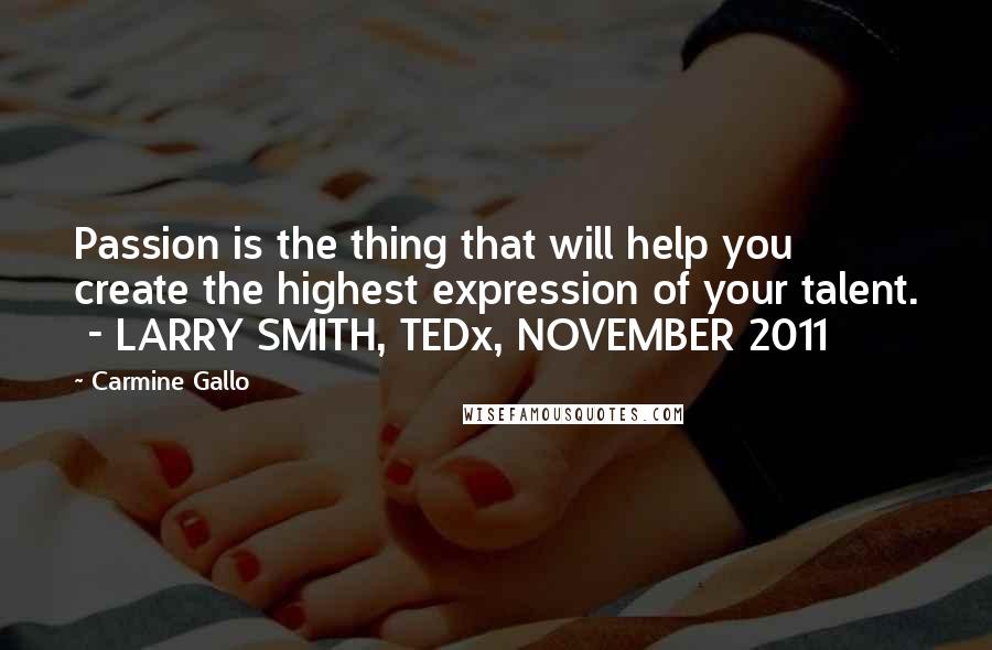 Carmine Gallo Quotes: Passion is the thing that will help you create the highest expression of your talent.  - LARRY SMITH, TEDx, NOVEMBER 2011