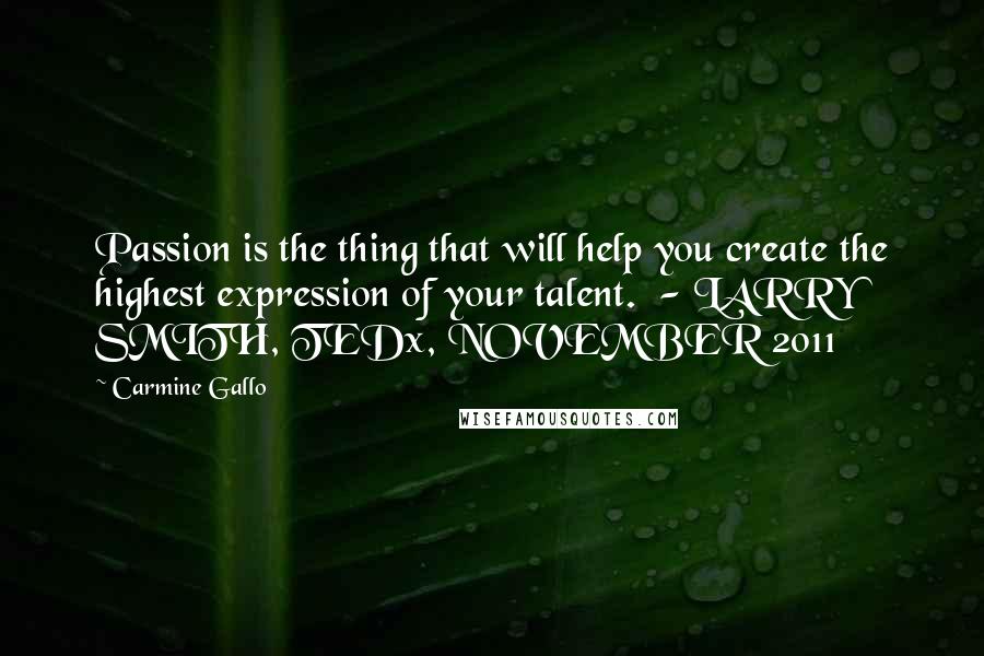 Carmine Gallo Quotes: Passion is the thing that will help you create the highest expression of your talent.  - LARRY SMITH, TEDx, NOVEMBER 2011