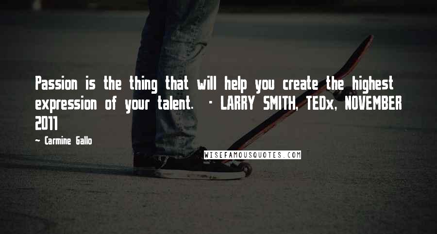 Carmine Gallo Quotes: Passion is the thing that will help you create the highest expression of your talent.  - LARRY SMITH, TEDx, NOVEMBER 2011