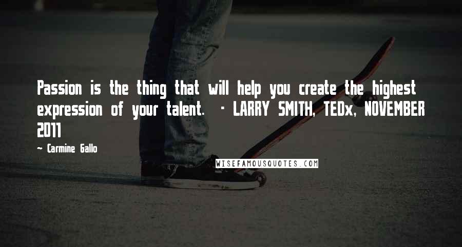 Carmine Gallo Quotes: Passion is the thing that will help you create the highest expression of your talent. - LARRY SMITH, TEDx, NOVEMBER 2011