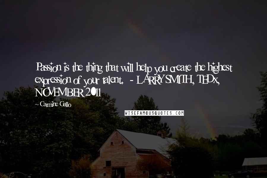 Carmine Gallo Quotes: Passion is the thing that will help you create the highest expression of your talent.  - LARRY SMITH, TEDx, NOVEMBER 2011