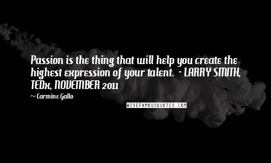 Carmine Gallo Quotes: Passion is the thing that will help you create the highest expression of your talent. - LARRY SMITH, TEDx, NOVEMBER 2011
