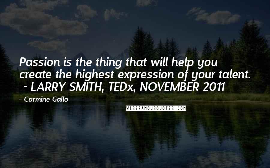 Carmine Gallo Quotes: Passion is the thing that will help you create the highest expression of your talent. - LARRY SMITH, TEDx, NOVEMBER 2011