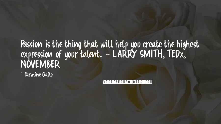 Carmine Gallo Quotes: Passion is the thing that will help you create the highest expression of your talent. - LARRY SMITH, TEDx, NOVEMBER 2011