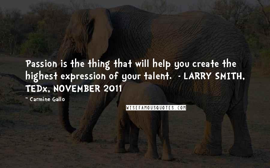 Carmine Gallo Quotes: Passion is the thing that will help you create the highest expression of your talent.  - LARRY SMITH, TEDx, NOVEMBER 2011