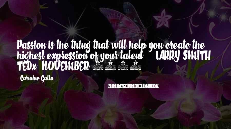 Carmine Gallo Quotes: Passion is the thing that will help you create the highest expression of your talent.  - LARRY SMITH, TEDx, NOVEMBER 2011