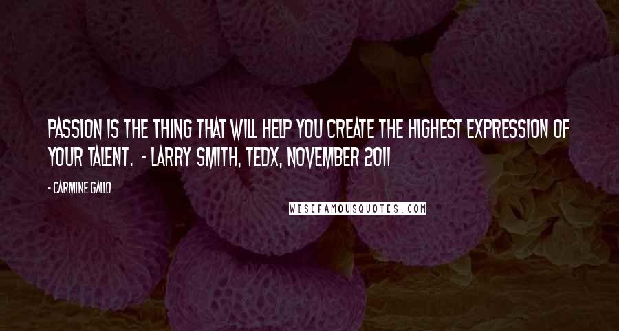 Carmine Gallo Quotes: Passion is the thing that will help you create the highest expression of your talent.  - LARRY SMITH, TEDx, NOVEMBER 2011