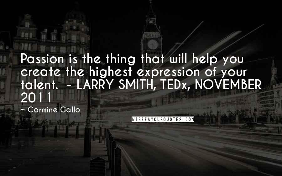 Carmine Gallo Quotes: Passion is the thing that will help you create the highest expression of your talent.  - LARRY SMITH, TEDx, NOVEMBER 2011