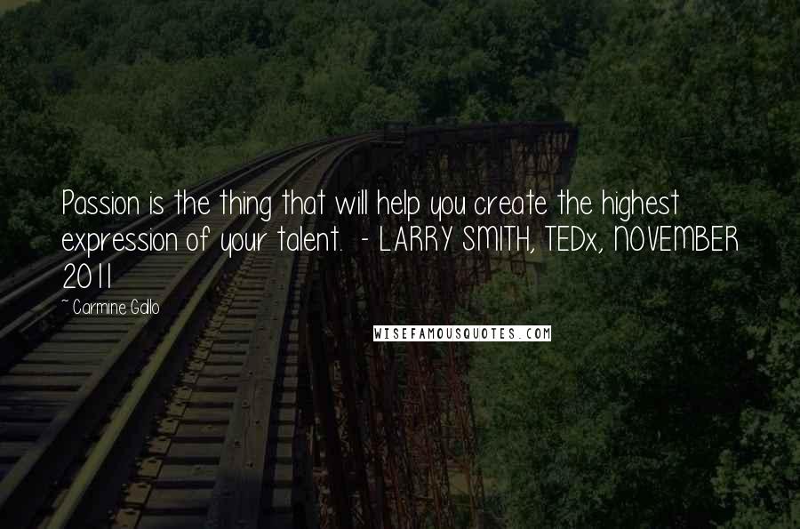 Carmine Gallo Quotes: Passion is the thing that will help you create the highest expression of your talent.  - LARRY SMITH, TEDx, NOVEMBER 2011