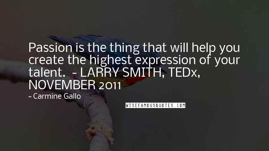 Carmine Gallo Quotes: Passion is the thing that will help you create the highest expression of your talent.  - LARRY SMITH, TEDx, NOVEMBER 2011