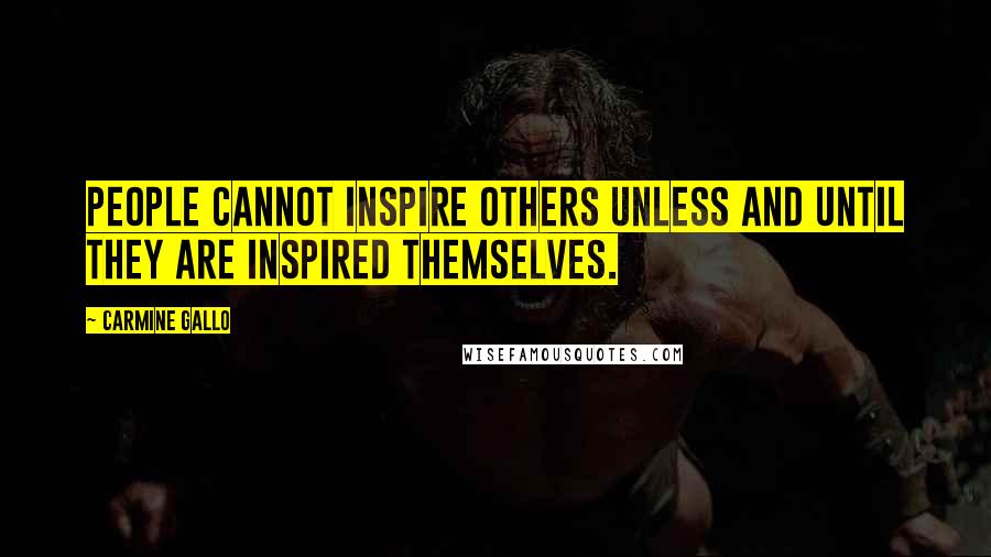 Carmine Gallo Quotes: People cannot inspire others unless and until they are inspired themselves.