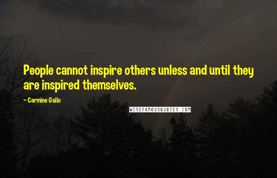 Carmine Gallo Quotes: People cannot inspire others unless and until they are inspired themselves.