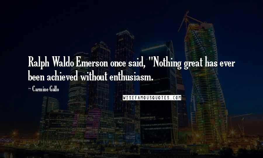 Carmine Gallo Quotes: Ralph Waldo Emerson once said, "Nothing great has ever been achieved without enthusiasm.