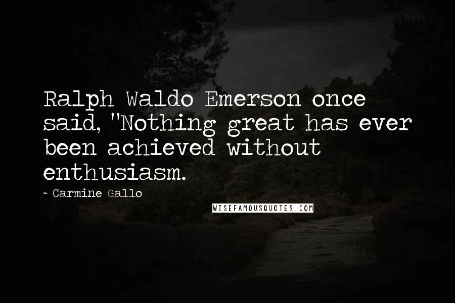 Carmine Gallo Quotes: Ralph Waldo Emerson once said, "Nothing great has ever been achieved without enthusiasm.