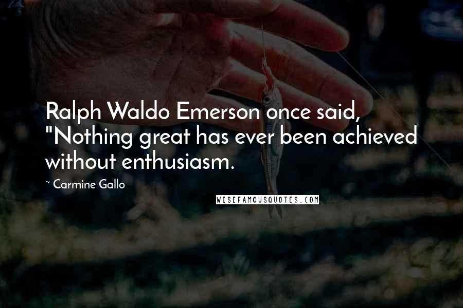 Carmine Gallo Quotes: Ralph Waldo Emerson once said, "Nothing great has ever been achieved without enthusiasm.