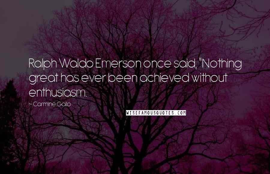 Carmine Gallo Quotes: Ralph Waldo Emerson once said, "Nothing great has ever been achieved without enthusiasm.