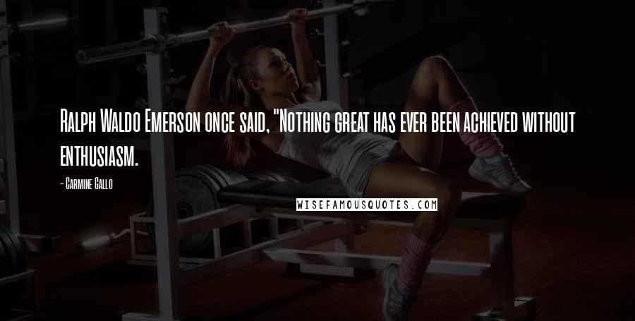 Carmine Gallo Quotes: Ralph Waldo Emerson once said, "Nothing great has ever been achieved without enthusiasm.