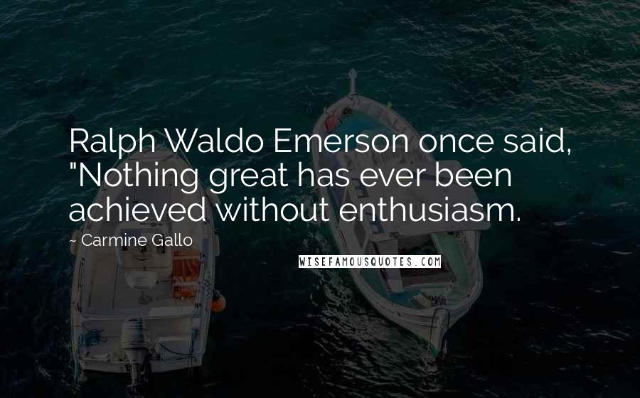 Carmine Gallo Quotes: Ralph Waldo Emerson once said, "Nothing great has ever been achieved without enthusiasm.