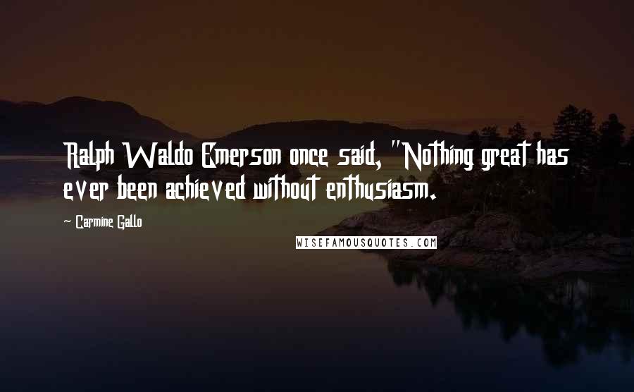 Carmine Gallo Quotes: Ralph Waldo Emerson once said, "Nothing great has ever been achieved without enthusiasm.