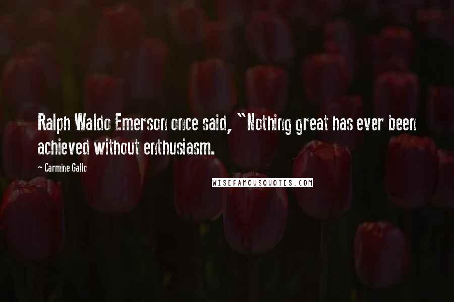 Carmine Gallo Quotes: Ralph Waldo Emerson once said, "Nothing great has ever been achieved without enthusiasm.