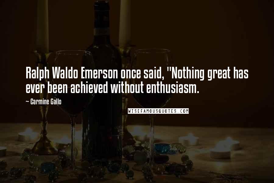 Carmine Gallo Quotes: Ralph Waldo Emerson once said, "Nothing great has ever been achieved without enthusiasm.