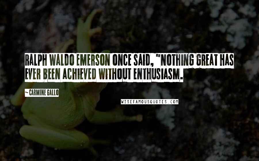 Carmine Gallo Quotes: Ralph Waldo Emerson once said, "Nothing great has ever been achieved without enthusiasm.