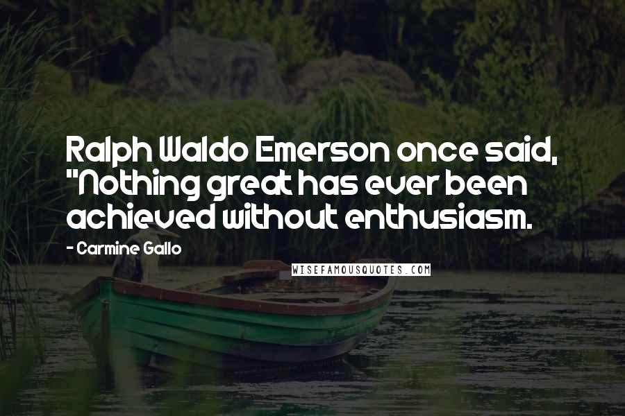 Carmine Gallo Quotes: Ralph Waldo Emerson once said, "Nothing great has ever been achieved without enthusiasm.