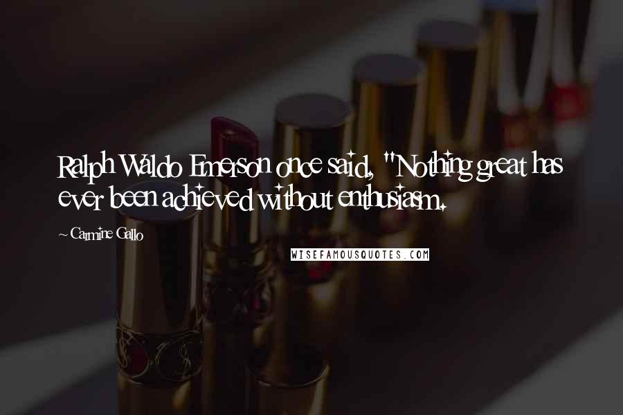 Carmine Gallo Quotes: Ralph Waldo Emerson once said, "Nothing great has ever been achieved without enthusiasm.