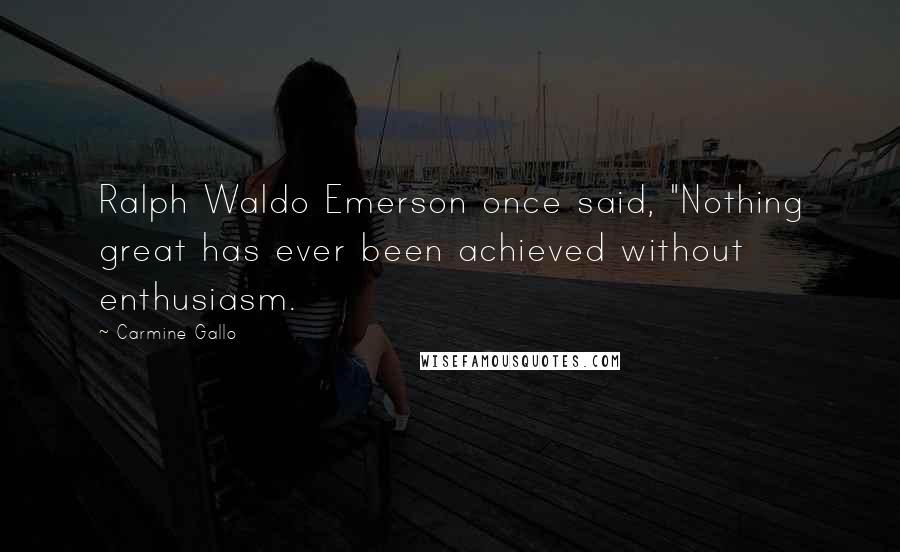 Carmine Gallo Quotes: Ralph Waldo Emerson once said, "Nothing great has ever been achieved without enthusiasm.