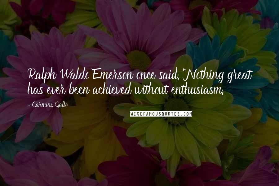 Carmine Gallo Quotes: Ralph Waldo Emerson once said, "Nothing great has ever been achieved without enthusiasm.