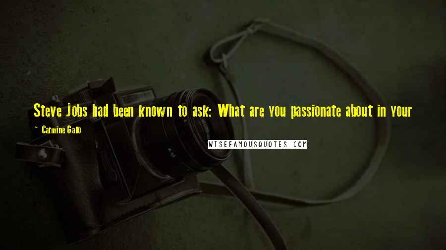 Carmine Gallo Quotes: Steve Jobs had been known to ask: What are you passionate about in your life? "If this is just a job to you, it's the wrong place,