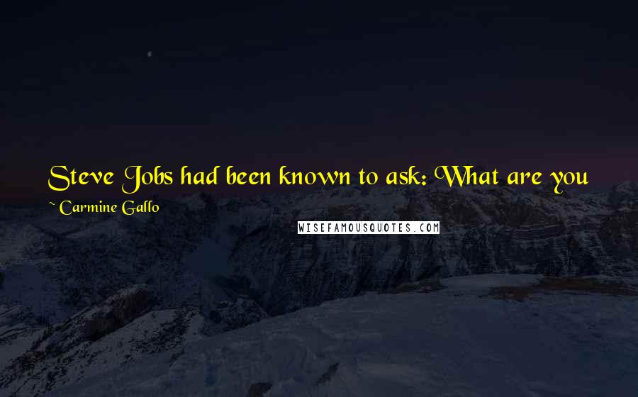 Carmine Gallo Quotes: Steve Jobs had been known to ask: What are you passionate about in your life? "If this is just a job to you, it's the wrong place,