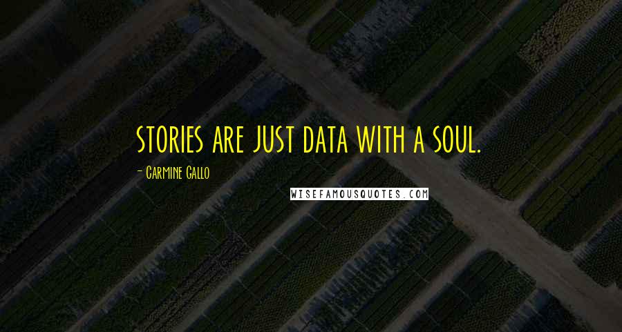 Carmine Gallo Quotes: stories are just data with a soul.