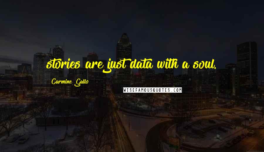 Carmine Gallo Quotes: stories are just data with a soul.