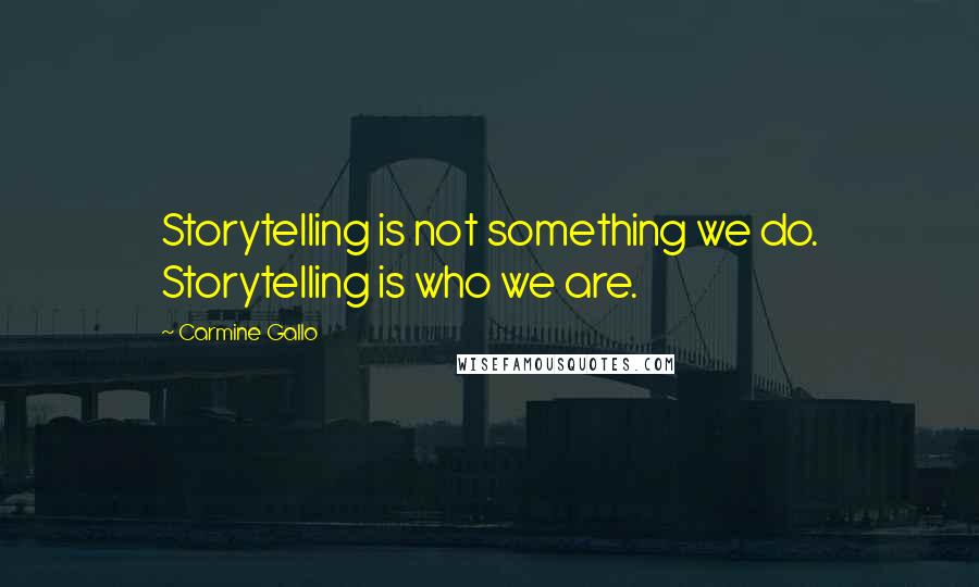 Carmine Gallo Quotes: Storytelling is not something we do. Storytelling is who we are.
