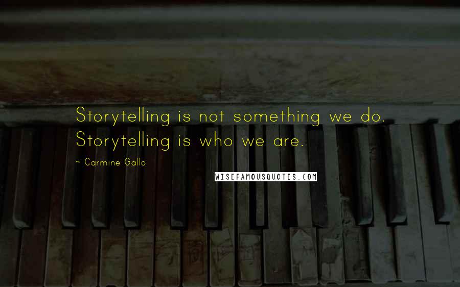 Carmine Gallo Quotes: Storytelling is not something we do. Storytelling is who we are.