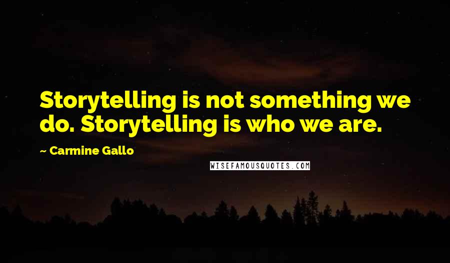 Carmine Gallo Quotes: Storytelling is not something we do. Storytelling is who we are.