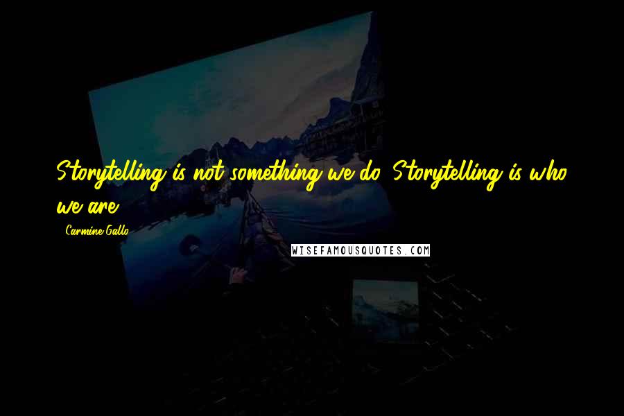 Carmine Gallo Quotes: Storytelling is not something we do. Storytelling is who we are.