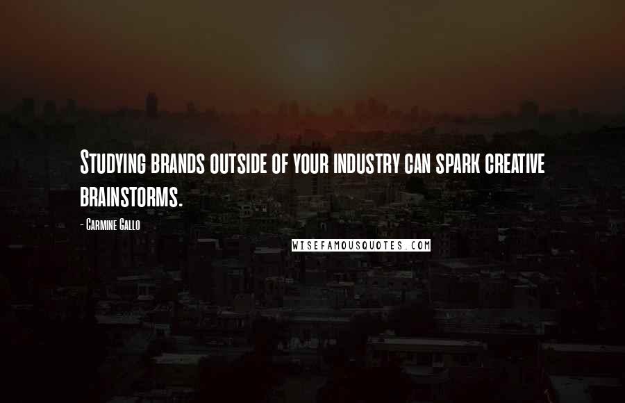 Carmine Gallo Quotes: Studying brands outside of your industry can spark creative brainstorms.