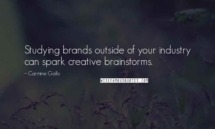 Carmine Gallo Quotes: Studying brands outside of your industry can spark creative brainstorms.