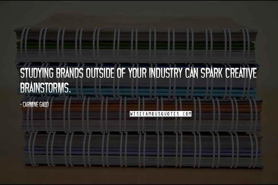 Carmine Gallo Quotes: Studying brands outside of your industry can spark creative brainstorms.