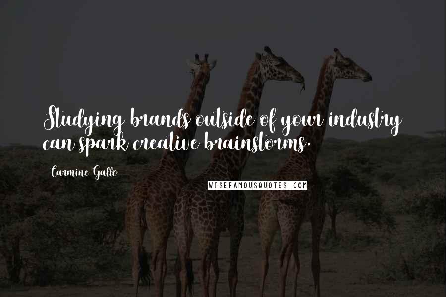 Carmine Gallo Quotes: Studying brands outside of your industry can spark creative brainstorms.